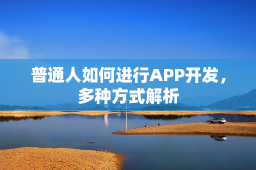普通人如何进行APP开发，多种方式解析