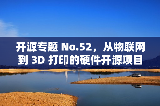 开源专题 No.52，从物联网到 3D 打印的硬件开源项目概览