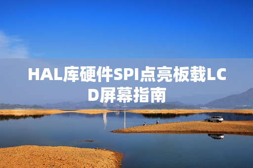 HAL库硬件SPI点亮板载LCD屏幕指南 HAL库硬件SPI点亮板载LCD屏幕指南