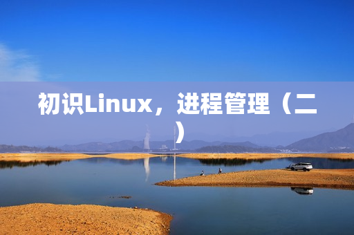 初识Linux，进程管理（二）