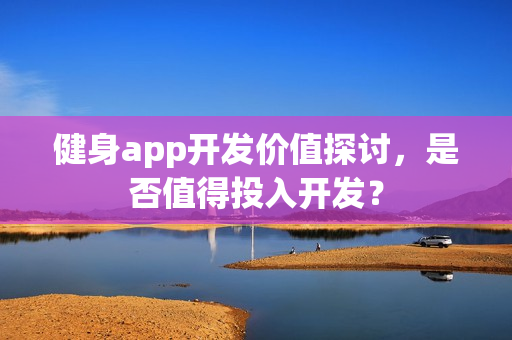 健身app开发价值探讨，是否值得投入开发？