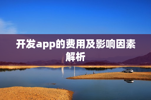 开发app的费用及影响因素解析 开发app的费用及影响因素解析