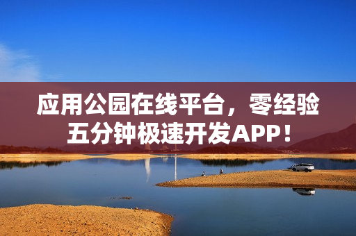 应用公园在线平台，零经验五分钟极速开发APP！