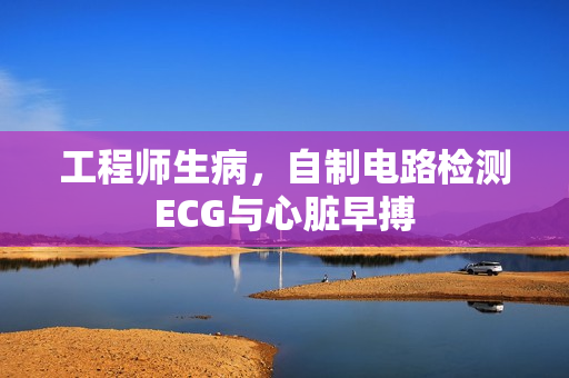 工程师生病，自制电路检测ECG与心脏早搏