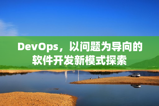 DevOps，以问题为导向的软件开发新模式探索