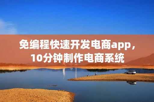 免编程快速开发电商app,10分钟制作电商系统 免编程快速开发电商app,10分钟制作电商系统
