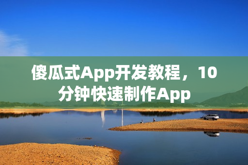 傻瓜式App开发教程，10分钟快速制作App