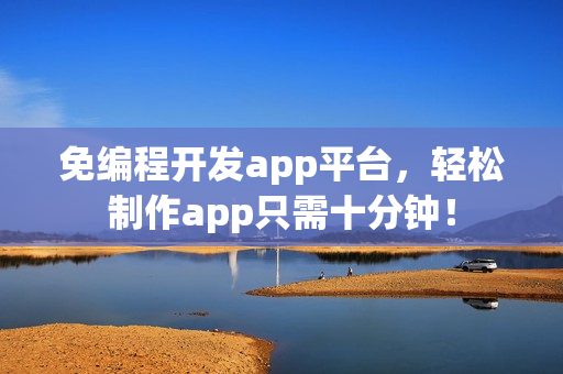 免编程开发app平台，轻松制作app只需十分钟！