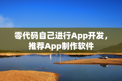 零代码自己进行App开发，推荐App制作软件