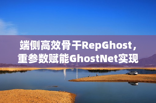 端侧高效骨干RepGhost，重参数赋能GhostNet实现超高效端侧骨干网络