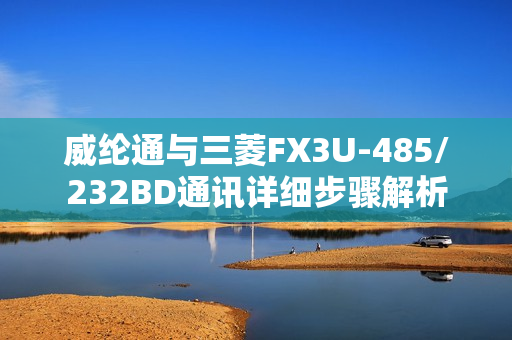 威纶通与三菱FX3U-485/232BD通讯详细步骤解析