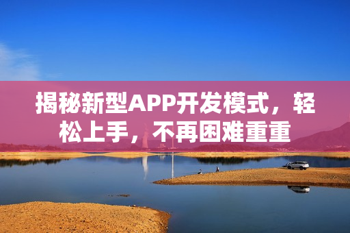 揭秘新型APP开发模式，轻松上手，不再困难重重