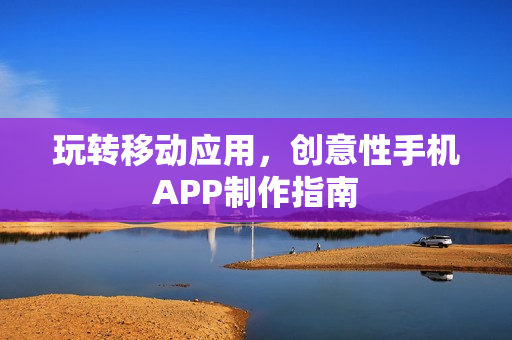 玩转移动应用，创意性手机APP制作指南