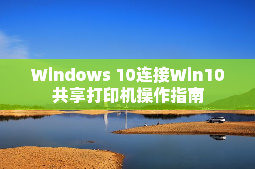 Windows 10连接Win10共享打印机操作指南