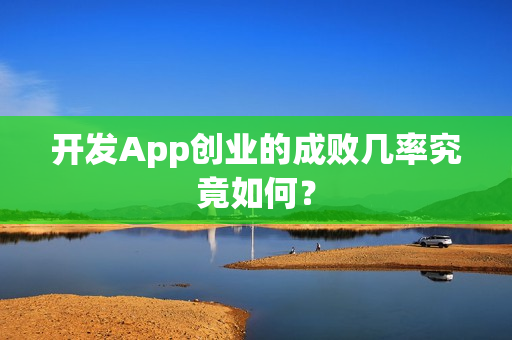 开发App创业的成败几率究竟如何? 开发App创业的成败几率究竟如何?