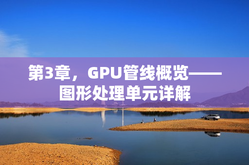 第3章，GPU管线概览——图形处理单元详解
