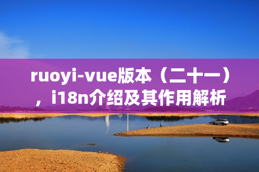 ruoyi-vue版本（二十一），i18n介绍及其作用解析