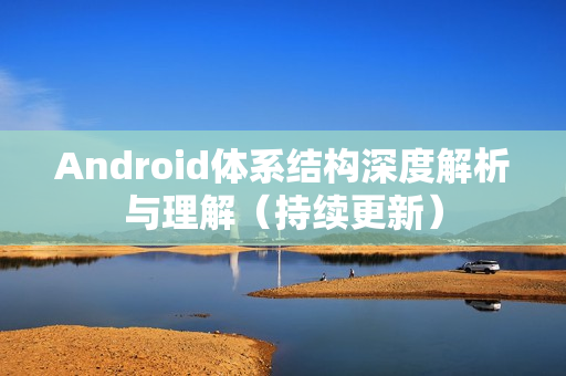 Android体系结构深度解析与理解(持续更新) Android体系结构深度解析与理解(持续更新)