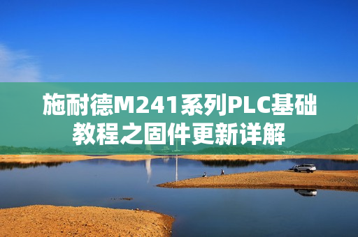 施耐德M241系列PLC基础教程之固件更新详解
