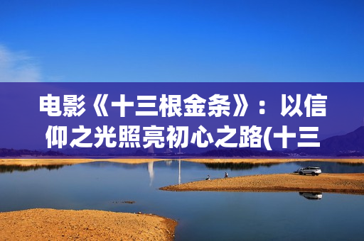 电影《十三根金条》：以信仰之光照亮初心之路(十三根铁链扛起一个共和国是谁说的)