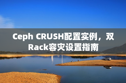 Ceph CRUSH配置实例,双Rack容灾设置指南 Ceph CRUSH配置实例,双Rack容灾设置指南