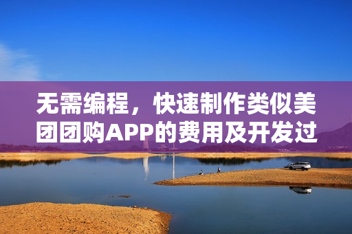 无需编程，快速制作类似美团团购APP的费用及开发过程解析