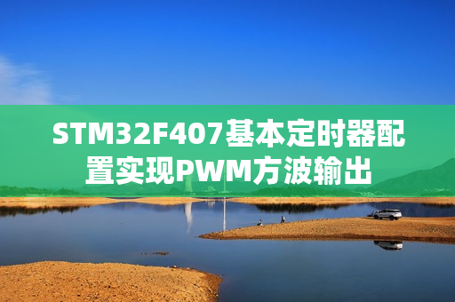 STM32F407基本定时器配置实现PWM方波输出