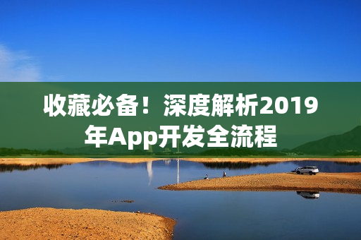 收藏必备！深度解析2019年App开发全流程