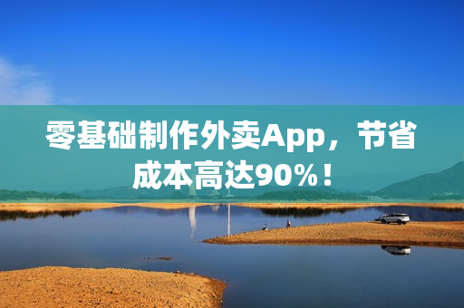 零基础制作外卖App，节省成本高达90%！