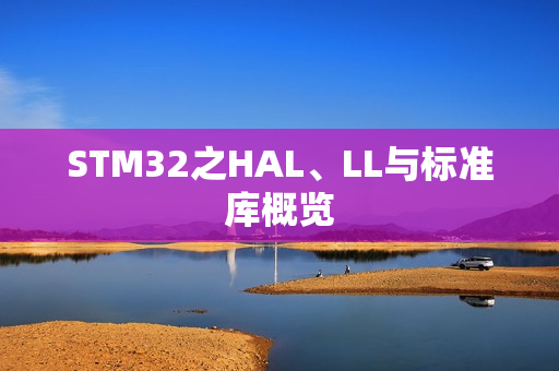 STM32之HAL、LL与标准库概览