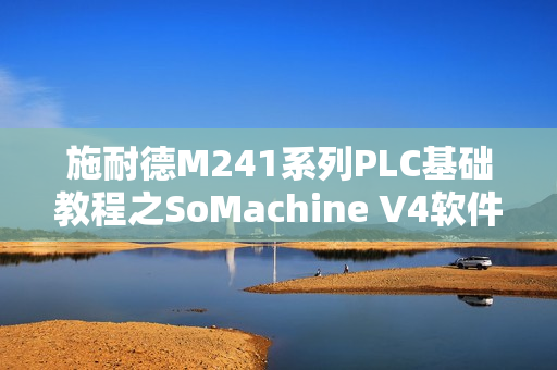 施耐德M241系列PLC基础教程之SoMachine V4软件设置详解 施耐德M241系列PLC基础教程之SoMachine V4软件设置详解