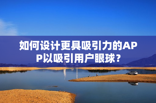 如何设计更具吸引力的APP以吸引用户眼球? 如何设计更具吸引力的APP以吸引用户眼球?