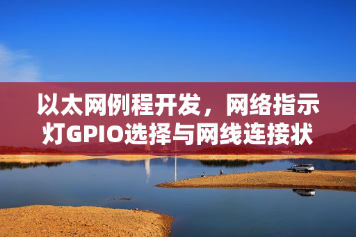以太网例程开发，网络指示灯GPIO选择与网线连接状态检测