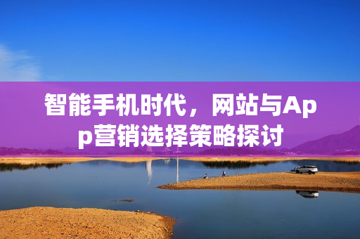 智能手机时代，网站与App营销选择策略探讨
