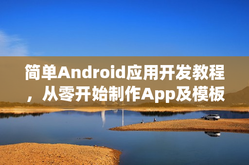 简单Android应用开发教程，从零开始制作App及模板提供