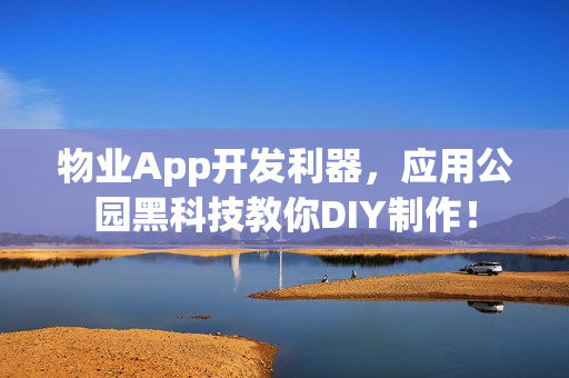 物业App开发利器,应用公园黑科技教你DIY制作! 物业App开发利器,应用公园黑科技教你DIY制作!