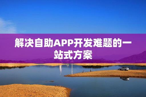 解决自助APP开发难题的一站式方案