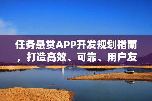 任务悬赏APP开发规划指南，打造高效、可靠、用户友好的应用体验