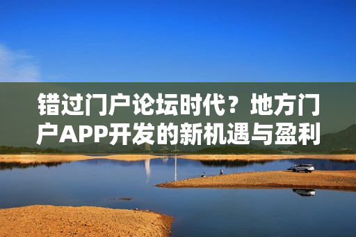 错过门户论坛时代？地方门户APP开发的新机遇与盈利策略探索