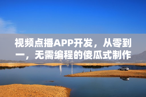 视频点播APP开发，从零到一，无需编程的傻瓜式制作成本解析