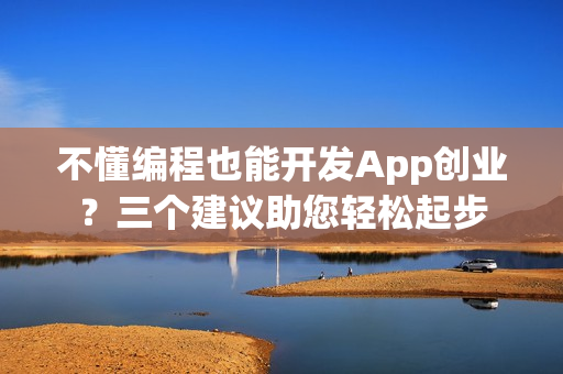 不懂编程也能开发App创业？三个建议助您轻松起步