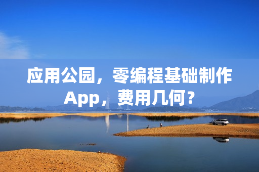 应用公园，零编程基础制作App，费用几何？