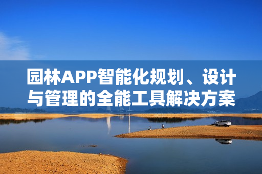 园林APP智能化规划、设计与管理的全能工具解决方案