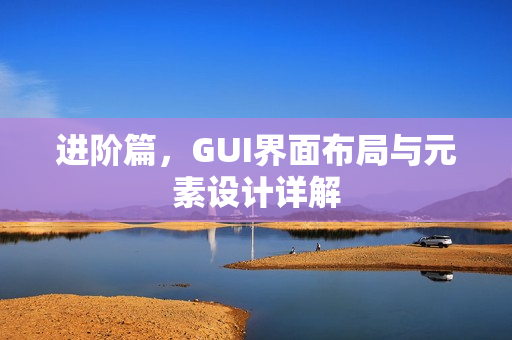 进阶篇，GUI界面布局与元素设计详解