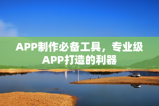 APP制作必备工具，专业级APP打造的利器
