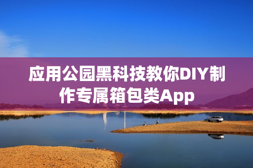 应用公园黑科技教你DIY制作专属箱包类App