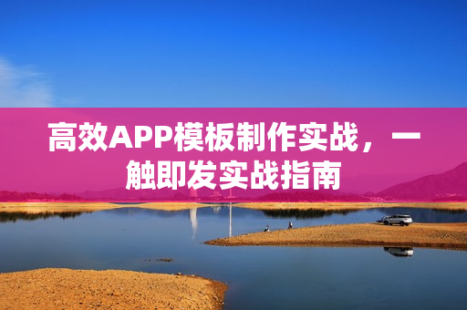 高效APP模板制作实战,一触即发实战指南 高效APP模板制作实战,一触即发实战指南