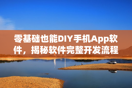 零基础也能DIY手机App软件，揭秘软件完整开发流程秘籍