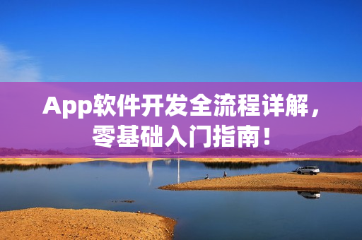 App软件开发全流程详解，零基础入门指南！