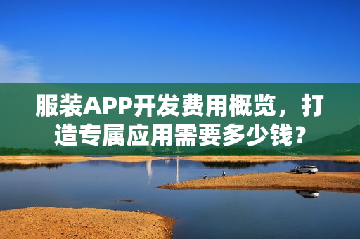 服装APP开发费用概览,打造专属应用需要多少钱? 服装APP开发费用概览,打造专属应用需要多少钱?